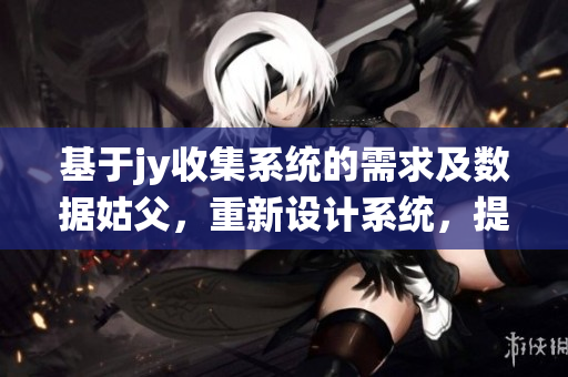 基于jy收集系统的需求及数据姑父，重新设计系统，提供优化服务