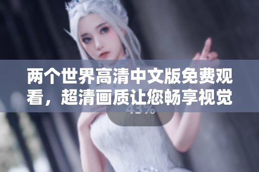 两个世界高清中文版免费观看，超清画质让您畅享视觉盛宴