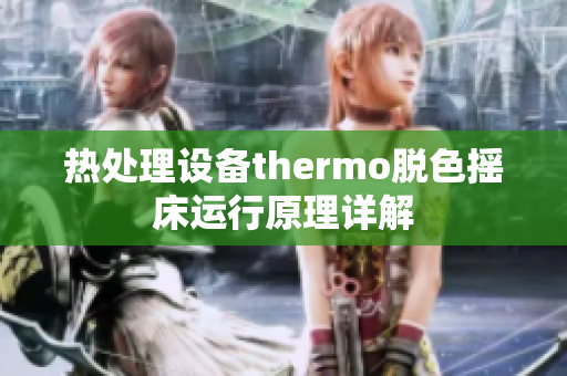 热处理设备thermo脱色摇床运行原理详解