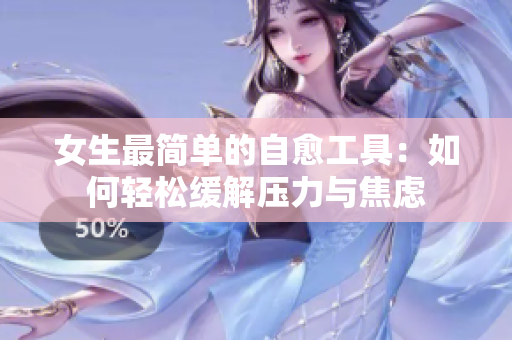 女生最简单的自愈工具：如何轻松缓解压力与焦虑