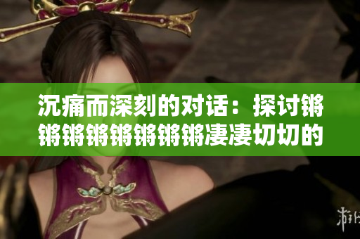 沉痛而深刻的对话：探讨锵锵锵锵锵锵锵锵凄凄切切的主题