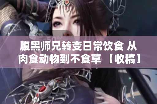 腹黑师兄转变日常饮食 从肉食动物到不食草 【收稿】