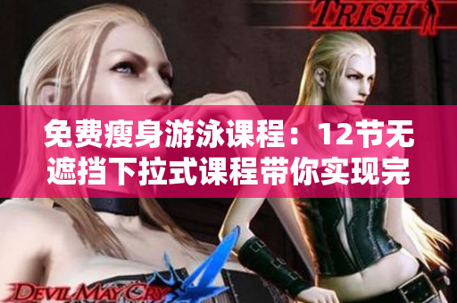 免费瘦身游泳课程：12节无遮挡下拉式课程带你实现完美身材