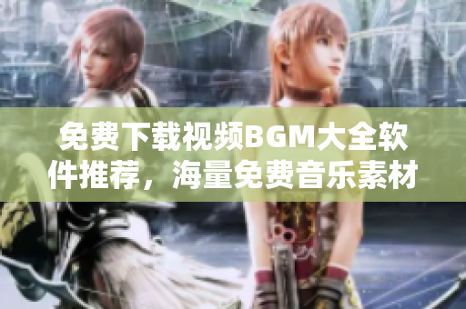 免费下载视频BGM大全软件推荐，海量免费音乐素材供您选用