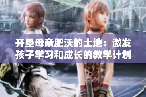 开垦母亲肥沃的土地：激发孩子学习和成长的教学计划
