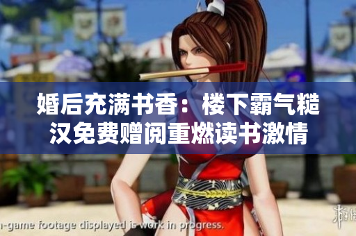 婚后充满书香：楼下霸气糙汉免费赠阅重燃读书激情