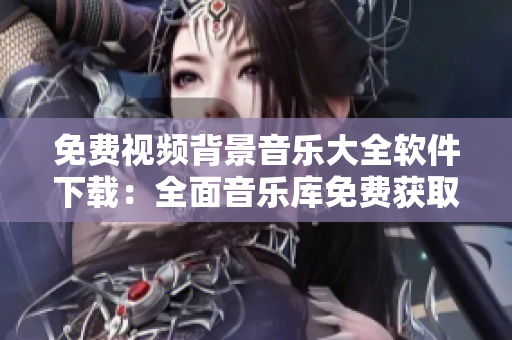 免费视频背景音乐大全软件下载：全面音乐库免费获取