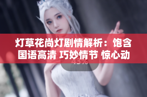 灯草花尚灯剧情解析：饱含国语高清 巧妙情节 惊心动魄