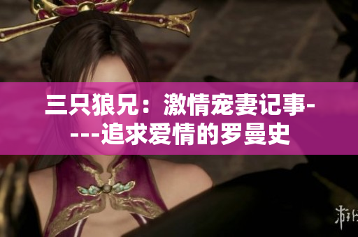 三只狼兄：激情宠妻记事----追求爱情的罗曼史