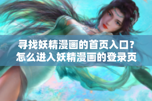 寻找妖精漫画的首页入口？怎么进入妖精漫画的登录页面？