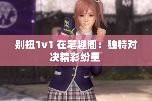 别扭1v1 在笔趣阁：独特对决精彩纷呈 