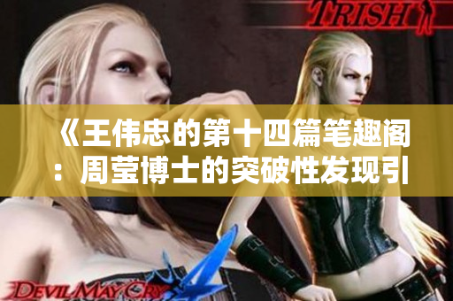 《王伟忠的第十四篇笔趣阁：周莹博士的突破性发现引领新科学思潮》