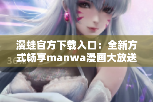 漫蛙官方下载入口：全新方式畅享manwa漫画大放送