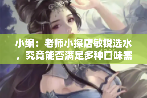 小编：老师小探店敏锐选水，究竟能否满足多种口味需求？