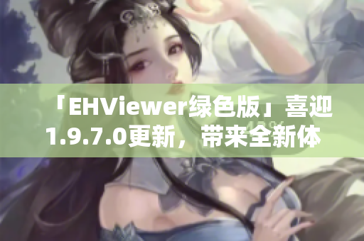 「EHViewer绿色版」喜迎1.9.7.0更新，带来全新体验