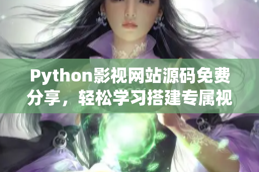 Python影视网站源码免费分享，轻松学习搭建专属视频平台