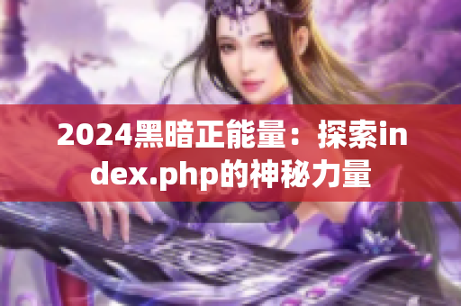 2024黑暗正能量：探索index.php的神秘力量