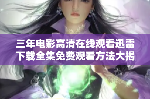 三年电影高清在线观看迅雷下载全集免费观看方法大揭秘