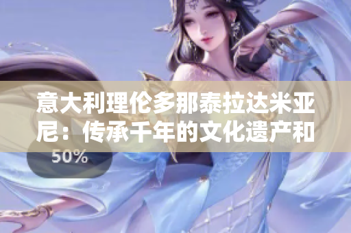 意大利理伦多那泰拉达米亚尼：传承千年的文化遗产和美食之旅
