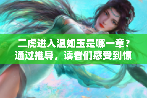 二虎进入温如玉是哪一章？通过推导，读者们感受到惊喜。