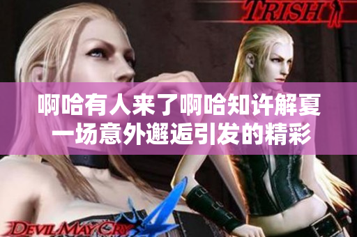 啊哈有人来了啊哈知许解夏 一场意外邂逅引发的精彩故事