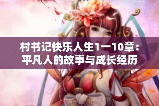 村书记快乐人生1一10章：平凡人的故事与成长经历