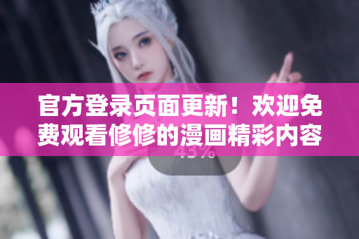官方登录页面更新！欢迎免费观看修修的漫画精彩内容！