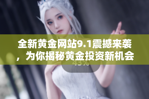 全新黄金网站9.1震撼来袭，为你揭秘黄金投资新机会！