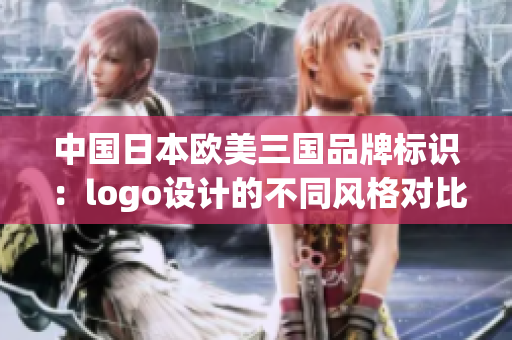 中国日本欧美三国品牌标识：logo设计的不同风格对比