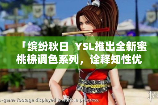 「缤纷秋日  YSL推出全新蜜桃棕调色系列，诠释知性优雅」