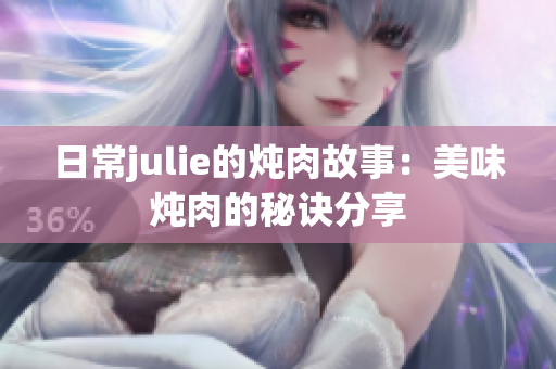日常julie的炖肉故事：美味炖肉的秘诀分享
