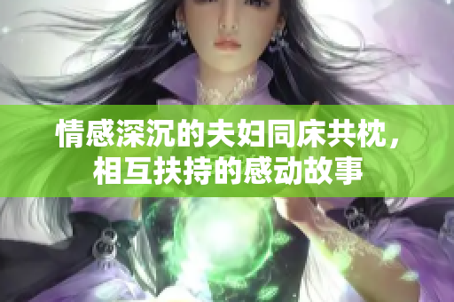 情感深沉的夫妇同床共枕，相互扶持的感动故事