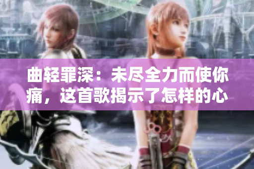 曲轻罪深：未尽全力而使你痛，这首歌揭示了怎样的心境