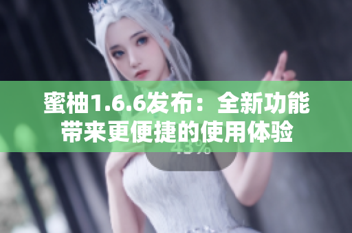 蜜柚1.6.6发布：全新功能带来更便捷的使用体验