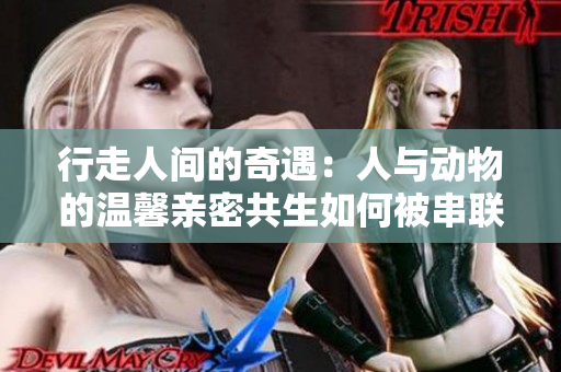 行走人间的奇遇：人与动物的温馨亲密共生如何被串联颂歌