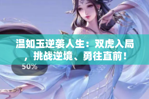 温如玉逆袭人生：双虎入局，挑战逆境、勇往直前！