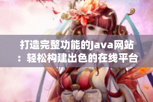 打造完整功能的Java网站：轻松构建出色的在线平台