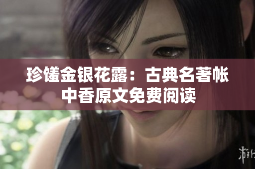 珍馐金银花露：古典名著帐中香原文免费阅读
