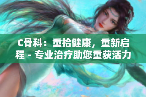C骨科：重拾健康，重新启程 - 专业治疗助您重获活力