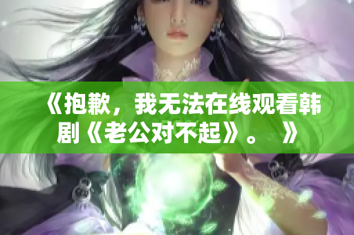 《抱歉，我无法在线观看韩剧《老公对不起》。  》