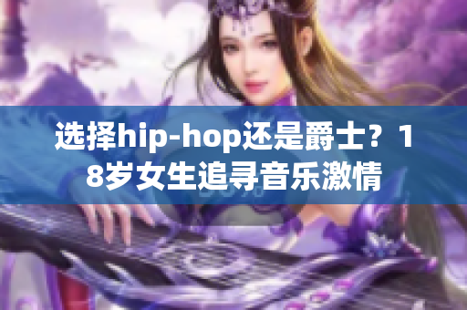 选择hip-hop还是爵士？18岁女生追寻音乐激情