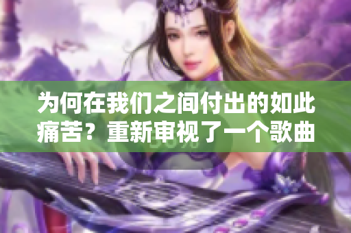 为何在我们之间付出的如此痛苦？重新审视了一个歌曲
