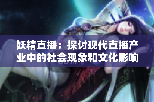 妖精直播：探讨现代直播产业中的社会现象和文化影响