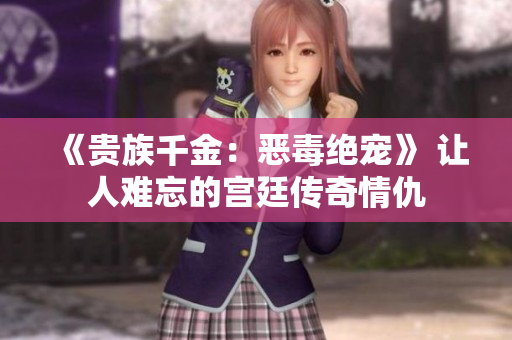 《贵族千金：恶毒绝宠》 让人难忘的宫廷传奇情仇
