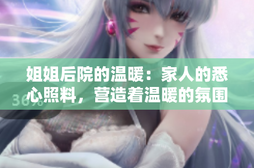 姐姐后院的温暖：家人的悉心照料，营造着温暖的氛围