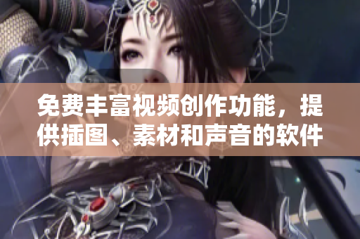 免费丰富视频创作功能，提供插图、素材和声音的软件
