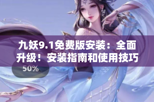 九妖9.1免费版安装：全面升级！安装指南和使用技巧一网打尽