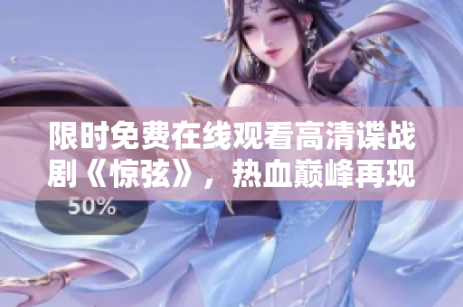 限时免费在线观看高清谍战剧《惊弦》，热血巅峰再现！