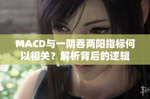 MACD与一阴吞两阳指标何以相关？解析背后的逻辑