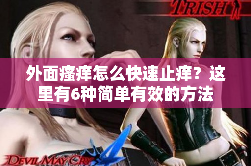 外面瘙痒怎么快速止痒？这里有6种简单有效的方法